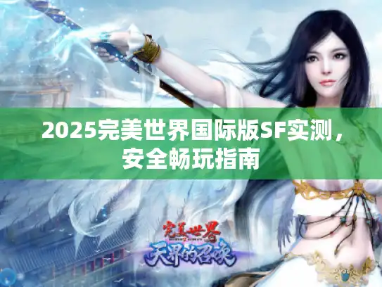 2025完美世界国际版SF实测,安全畅玩指南 2025完美世界国际版SF实测,安全畅玩指南
