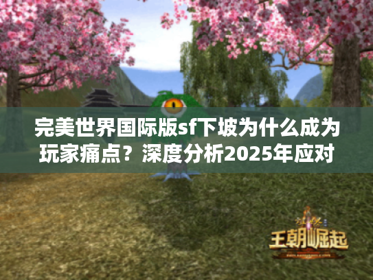 完美世界国际版sf下坡为什么成为玩家痛点？深度分析2025年应对策略