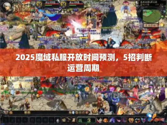 2025魔域私服开放时间预测，5招判断运营周期