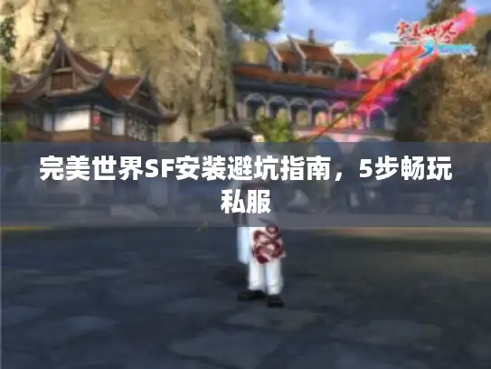 完美世界SF安装避坑指南，5步畅玩私服