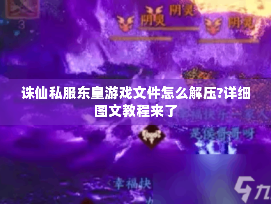诛仙私服东皇游戏文件怎么解压?详细图文教程来了 诛仙私服东皇游戏文件怎么解压?详细图文教程来了