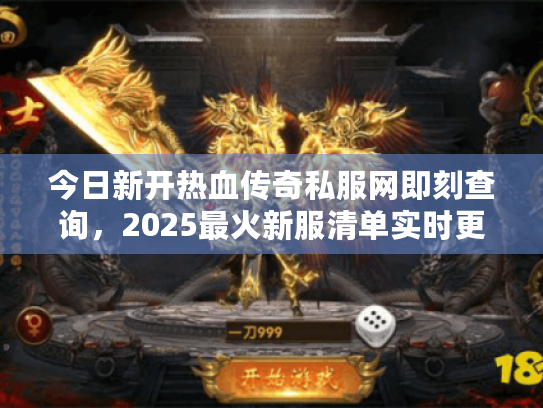 今日新开热血传奇私服网即刻查询,2025最火新服清单实时更新 今日新开热血传奇私服网即刻查询,2025最火新服清单实时更新