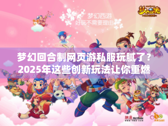 梦幻回合制网页游私服玩腻了?2025年这些创新玩法让你重燃热血! 梦幻回合制网页游私服玩腻了?2025年这些创新玩法让你重燃热血!
