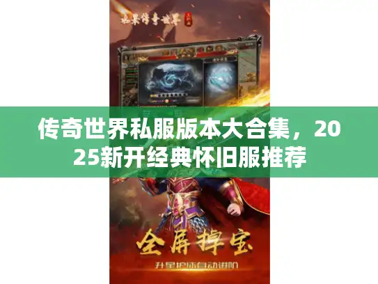 传奇世界私服版本大合集,2025新开经典怀旧服推荐 传奇世界私服版本大合集,2025新开经典怀旧服推荐