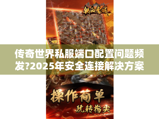 传奇世界私服端口配置问题频发?2025年安全连接解决方案 传奇世界私服端口配置问题频发?2025年安全连接解决方案