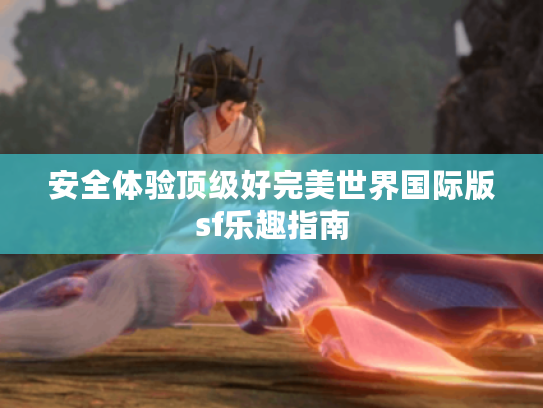 安全体验顶级好完美世界国际版sf乐趣指南