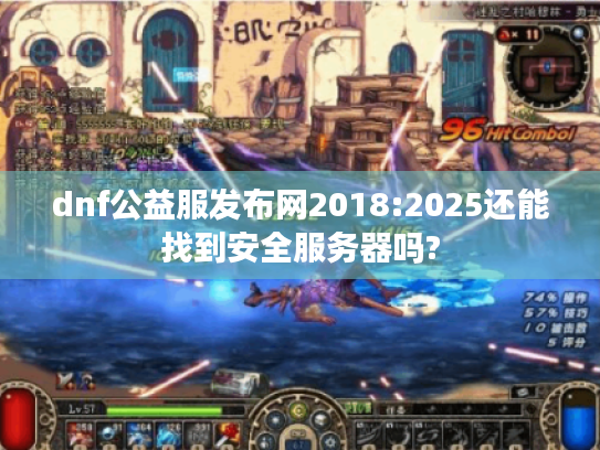 dnf公益服发布网2018:2025还能找到安全服务器吗? dnf公益服发布网2018:2025还能找到安全服务器吗?