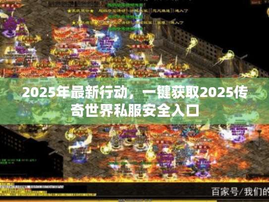 2025年最新行动,一键获取2025传奇世界私服安全入口 2025年最新行动,一键获取2025传奇世界私服安全入口