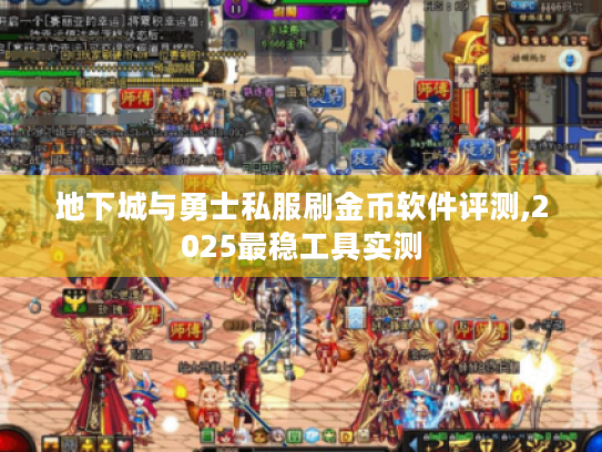 地下城与勇士私服刷金币软件评测,2025最稳工具实测 地下城与勇士私服刷金币软件评测,2025最稳工具实测