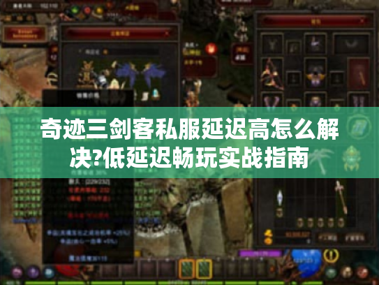 奇迹三剑客私服延迟高怎么解决?低延迟畅玩实战指南 奇迹三剑客私服延迟高怎么解决?低延迟畅玩实战指南