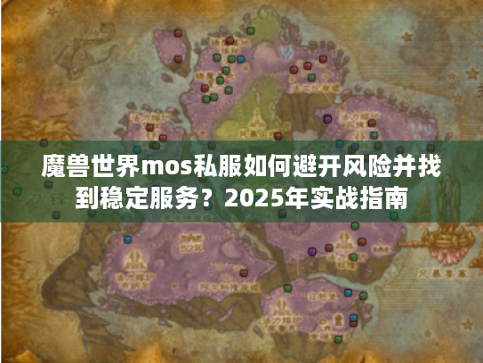 魔兽世界mos私服如何避开风险并找到稳定服务？2025年实战指南