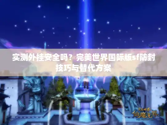实测外挂安全吗？完美世界国际版sf防封技巧与替代方案