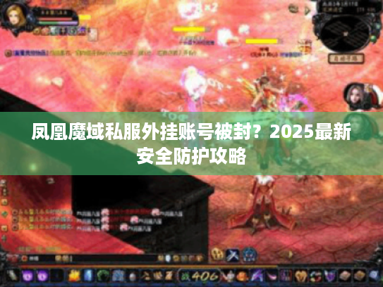 凤凰魔域私服外挂账号被封?2025最新安全防护攻略 凤凰魔域私服外挂账号被封?2025最新安全防护攻略
