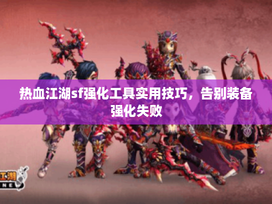 热血江湖sf强化工具实用技巧，告别装备强化失败