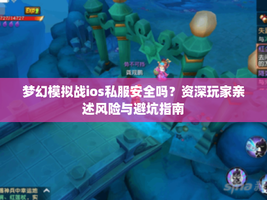 梦幻模拟战ios私服安全吗？资深玩家亲述风险与避坑指南