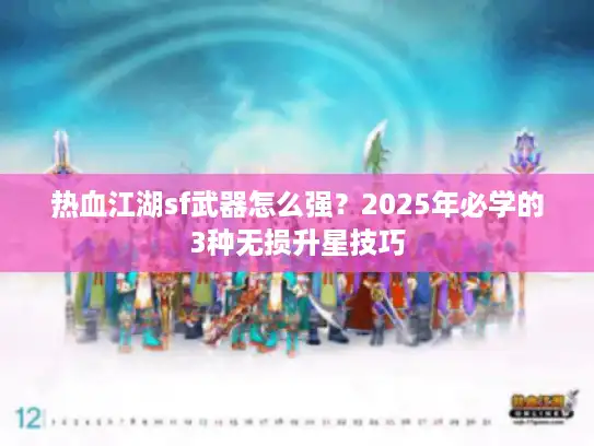 热血江湖sf武器怎么强？2025年必学的3种无损升星技巧