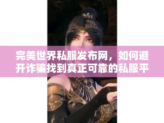 完美世界私服发布网，如何避开诈骗找到真正可靠的私服平台？