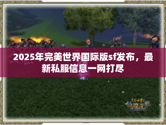 2025年完美世界国际版sf发布，最新私服信息一网打尽
