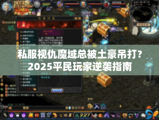 私服视仇魔域总被土豪吊打?2025平民玩家逆袭指南 私服视仇魔域总被土豪吊打?2025平民玩家逆袭指南