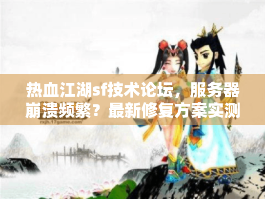 热血江湖sf技术论坛,服务器崩溃频繁?最新修复方案实测分享 热血江湖sf技术论坛,服务器崩溃频繁?最新修复方案实测分享