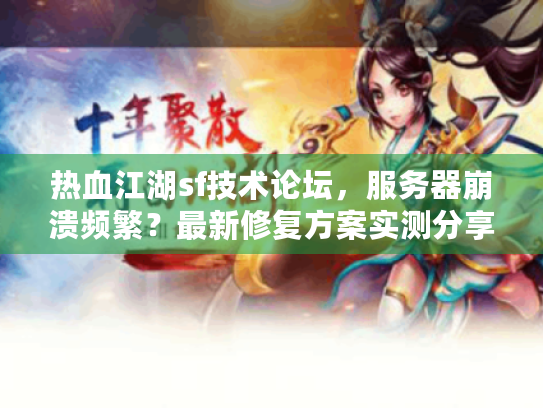 热血江湖sf技术论坛,服务器崩溃频繁?最新修复方案实测分享 热血江湖sf技术论坛,服务器崩溃频繁?最新修复方案实测分享