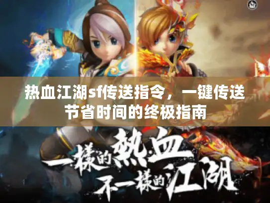 热血江湖sf传送指令,一键传送节省时间的终极指南 热血江湖sf传送指令,一键传送节省时间的终极指南