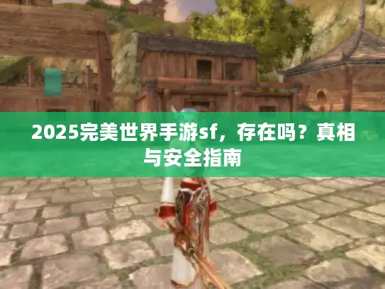 2025完美世界手游sf,存在吗?真相与安全指南 2025完美世界手游sf,存在吗?真相与安全指南