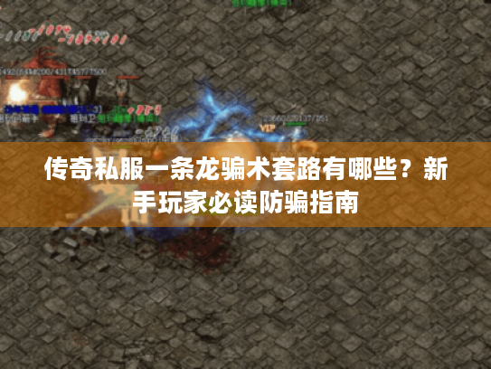 传奇私服一条龙骗术套路有哪些?新手玩家必读防骗指南 传奇私服一条龙骗术套路有哪些?新手玩家必读防骗指南