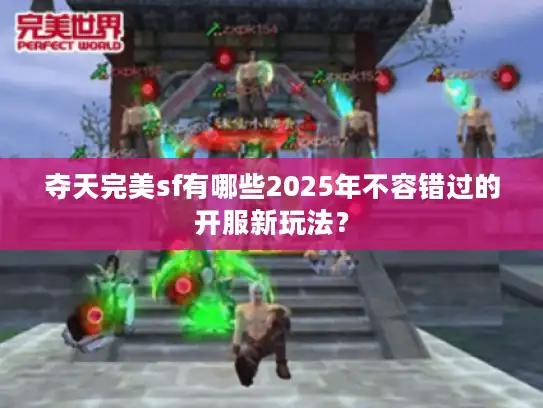 夺天完美sf有哪些2025年不容错过的开服新玩法？