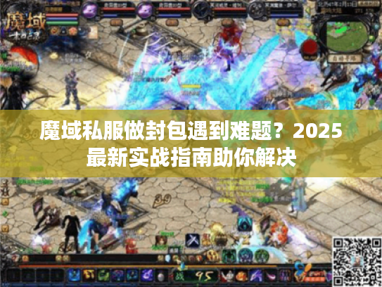 魔域私服做封包遇到难题？2025最新实战指南助你解决