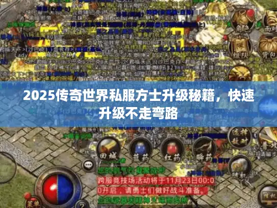 2025传奇世界私服方士升级秘籍，快速升级不走弯路
