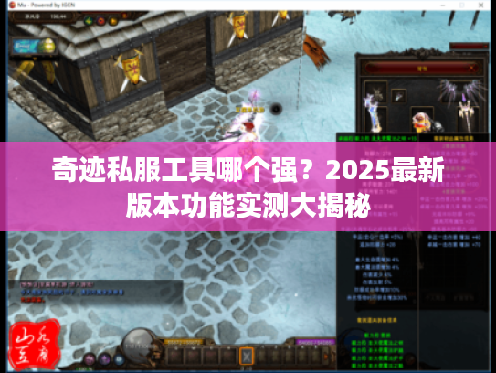 奇迹私服工具哪个强？2025最新版本功能实测大揭秘