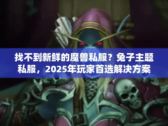 找不到新鲜的魔兽私服？兔子主题私服，2025年玩家首选解决方案！