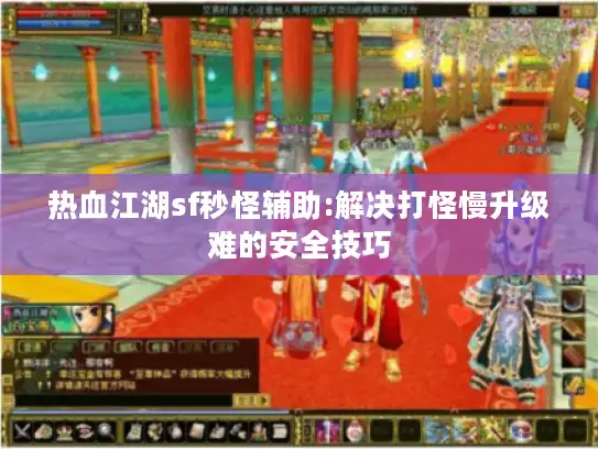 热血江湖sf秒怪辅助:解决打怪慢升级难的安全技巧