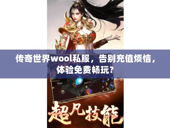 传奇世界wool私服,告别充值烦恼,体验免费畅玩? 传奇世界wool私服,告别充值烦恼,体验免费畅玩?