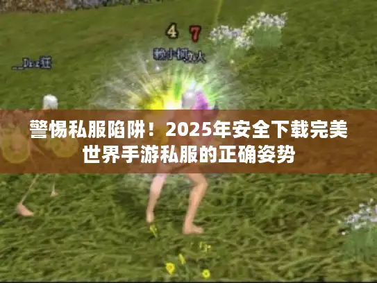 警惕私服陷阱！2025年安全下载完美世界手游私服的正确姿势