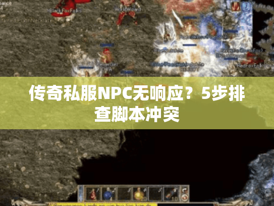 传奇私服NPC无响应？5步排查脚本冲突