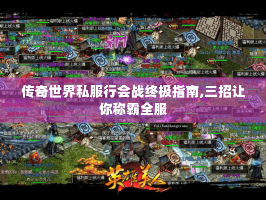 传奇世界私服行会战终极指南,三招让你称霸全服 传奇世界私服行会战终极指南,三招让你称霸全服