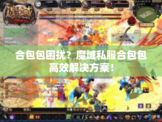 合包包困扰?魔域私服合包包高效解决方案! 合包包困扰?魔域私服合包包高效解决方案!