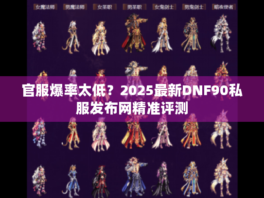 官服爆率太低？2025最新DNF90私服发布网精准评测