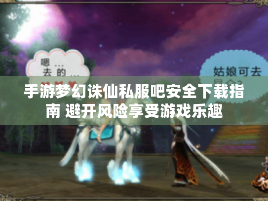 手游梦幻诛仙私服吧安全下载指南 避开风险享受游戏乐趣 手游梦幻诛仙私服吧安全下载指南 避开风险享受游戏乐趣