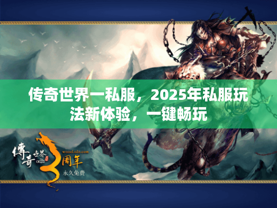 传奇世界一私服,2025年私服玩法新体验,一键畅玩 传奇世界一私服,2025年私服玩法新体验,一键畅玩