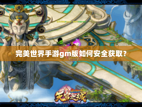 完美世界手游gm版如何安全获取？
