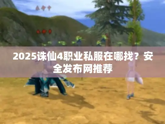 2025诛仙4职业私服在哪找？安全发布网推荐