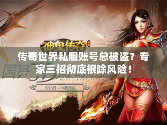 传奇世界私服账号总被盗?专家三招彻底根除风险! 传奇世界私服账号总被盗?专家三招彻底根除风险!