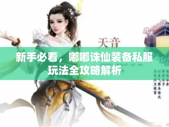 新手必看,嘟嘟诛仙装备私服玩法全攻略解析 新手必看,嘟嘟诛仙装备私服玩法全攻略解析