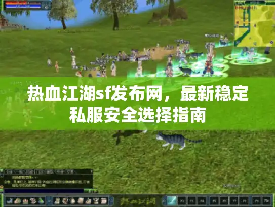热血江湖sf发布网，最新稳定私服安全选择指南