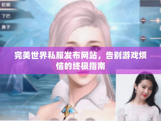 完美世界私服发布网站,告别游戏烦恼的终极指南 完美世界私服发布网站,告别游戏烦恼的终极指南