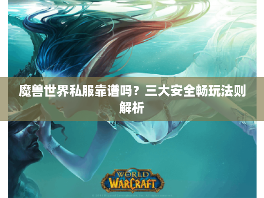 魔兽世界私服靠谱吗？三大安全畅玩法则解析