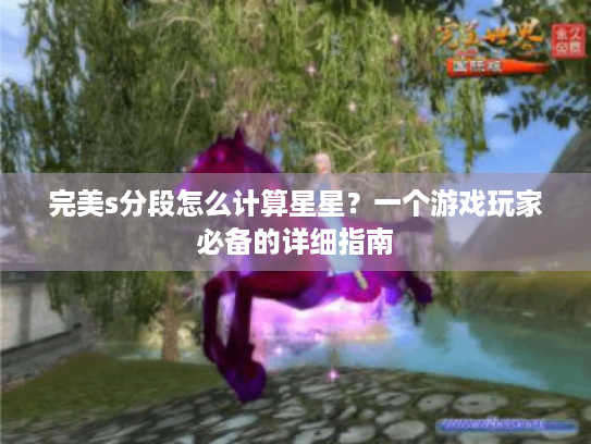 完美s分段怎么计算星星?一个游戏玩家必备的详细指南 完美s分段怎么计算星星?一个游戏玩家必备的详细指南